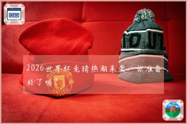 2026世界杯竞猜热潮来袭，你准备好了吗？