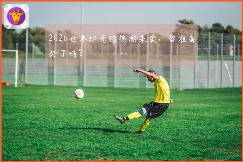 2026世界杯竞猜热潮来袭,你准备好了吗?