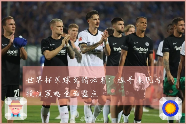 世界杯买球竞猜必看：选手表现与投注策略全面盘点
