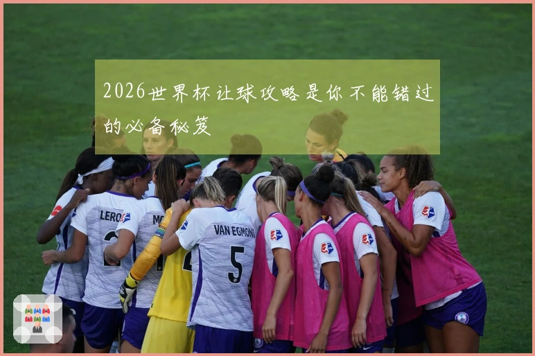 2026世界杯让球攻略是你不能错过的必备秘笈